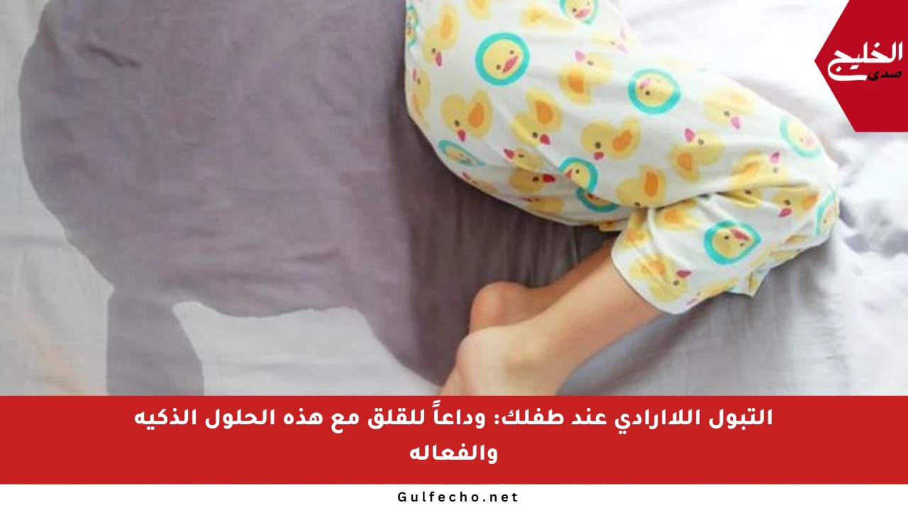 التبول اللاإرادي عند طفلك: وداعاً للقلق مع هذه الحلول الذكية والفعالة